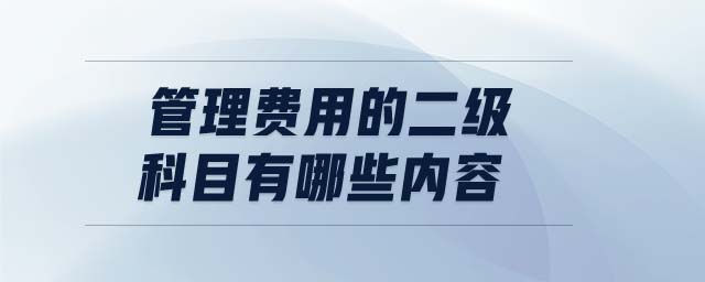 管理費用的二級科目有哪些內(nèi)容