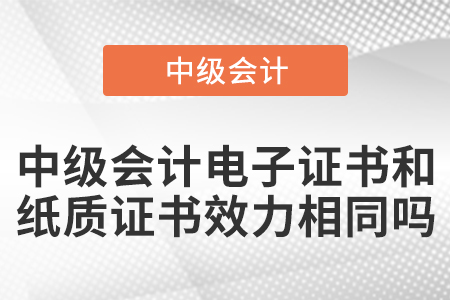中級(jí)會(huì)計(jì)電子證書(shū)和紙質(zhì)證書(shū)效力相同嗎？
