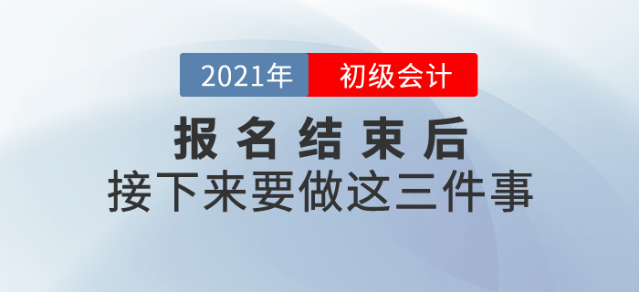 2021年初級(jí)會(huì)計(jì)報(bào)名結(jié)束后，接下來要做這三件事