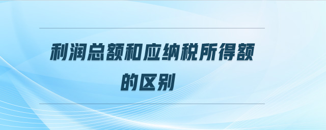 利潤總額和應納稅所得額的區(qū)別
