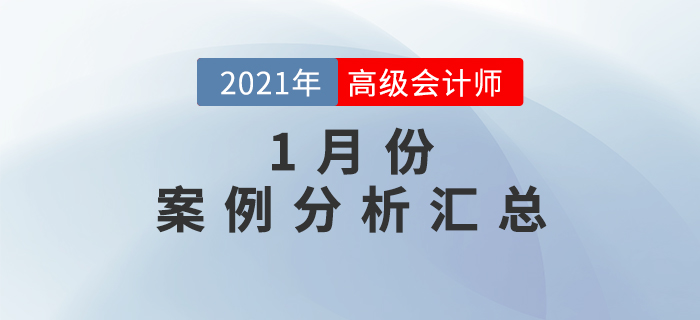 2021年高級(jí)會(huì)計(jì)師1月份案例分析匯總