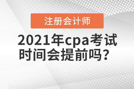 2021年cpa考試時(shí)間會(huì)提前嗎？