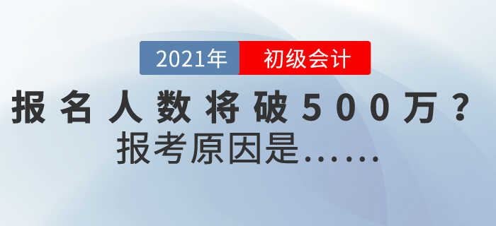 2021年初級(jí)會(huì)計(jì)報(bào)名人數(shù)或突破500萬(wàn)，為什么這么多人報(bào)考？