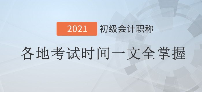2021年初級會計考試時間地區(qū)匯總！一文全掌握！