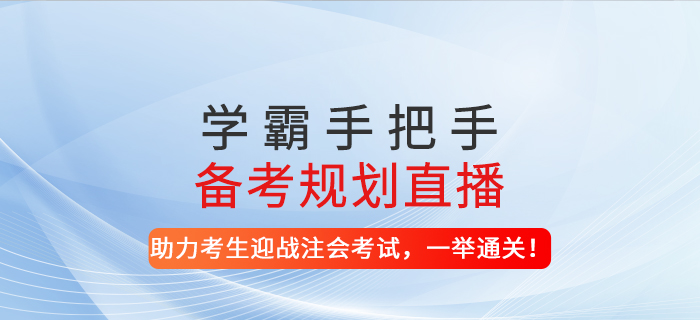 2021年學(xué)霸手把手備考規(guī)劃直播-助力考生迎戰(zhàn)注會(huì)考試，一舉通關(guān)！