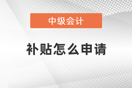 中級會計(jì)職稱補(bǔ)貼怎么申請