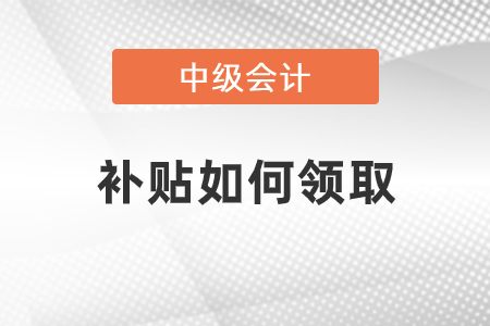 中級會計職稱補貼如何領(lǐng)取