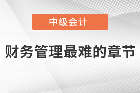中級(jí)會(huì)計(jì)財(cái)務(wù)管理最難的章節(jié)