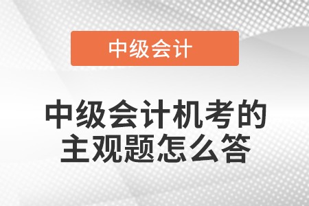 中級會(huì)計(jì)機(jī)考的主觀題怎么答