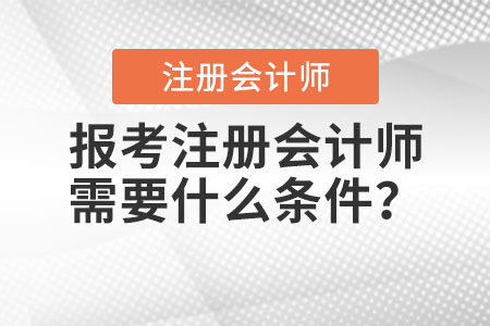 2021年報(bào)考注冊(cè)會(huì)計(jì)師需要什么條件？