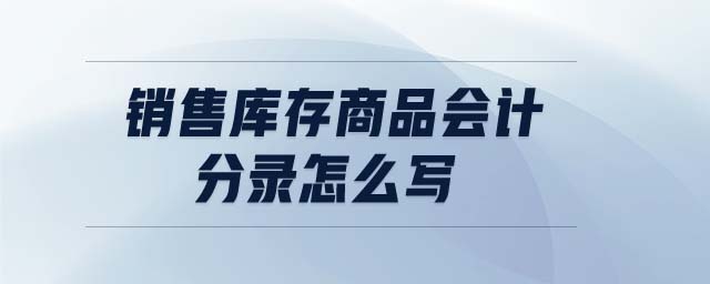 銷售庫(kù)存商品會(huì)計(jì)分錄怎么寫