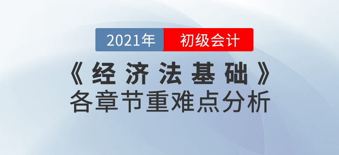 2021年《經(jīng)濟(jì)法基礎(chǔ)》各章節(jié)重難點分析，重點內(nèi)容重點學(xué)