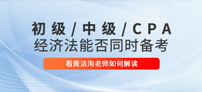 黃潔洵老師解讀：初級(jí)會(huì)計(jì)、中級(jí)會(huì)計(jì)、CPA經(jīng)濟(jì)法科目能否同時(shí)備考？