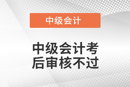中級(jí)會(huì)計(jì)考后審核不過