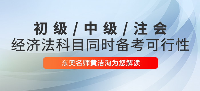 黃潔洵解讀初級(jí)會(huì)計(jì)、中級(jí)會(huì)計(jì)、CPA經(jīng)濟(jì)法科目同時(shí)備考的可行性