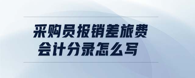 采購(gòu)員報(bào)銷差旅費(fèi)會(huì)計(jì)分錄怎么寫