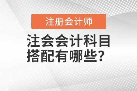 注會(huì)會(huì)計(jì)科目搭配有哪些？