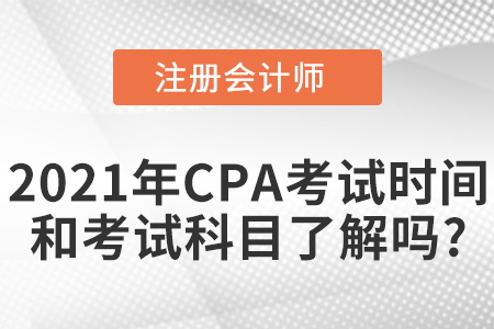2021年CPA考試時(shí)間和考試科目了解嗎？