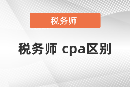 稅務(wù)師和cpa的區(qū)別有哪些？