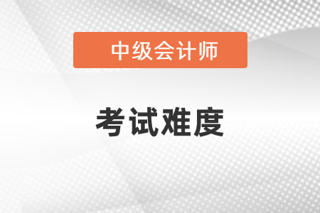 2021年中級會計(jì)考試試題難度會如何？