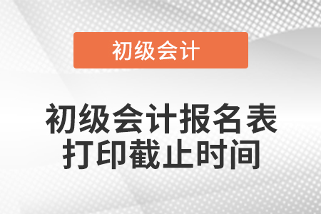 初級(jí)會(huì)計(jì)報(bào)名表打印截止時(shí)間