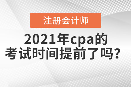 2021年cpa的考試時(shí)間提前了嗎？
