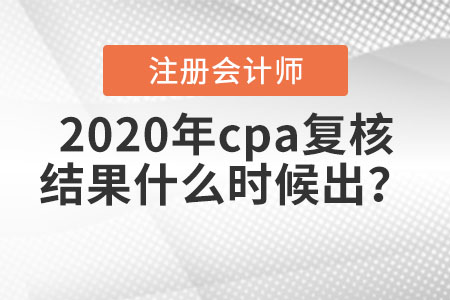 2020年cpa復核結果什么時候出？