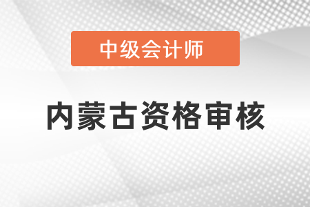 內(nèi)蒙古中級會計考試報名后的資格審核你知道嗎？