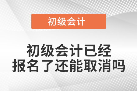 初級會計已經(jīng)報名了還能取消嗎