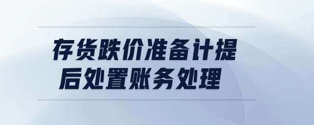 存貨跌價準備計提后處置賬務(wù)處理