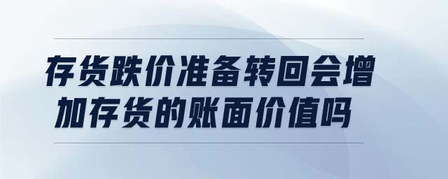 存貨跌價準(zhǔn)備轉(zhuǎn)回會增加存貨的賬面價值嗎