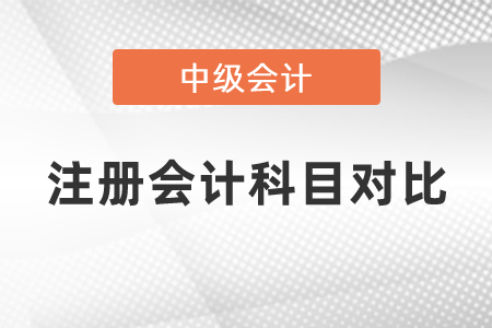 2021年中級會(huì)計(jì)與注冊會(huì)計(jì)師科目對比
