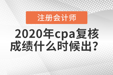 2020年cpa復(fù)核成績(jī)什么時(shí)候出？
