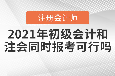 2021年初級會計(jì)和注冊會計(jì)師同時(shí)報(bào)考可行嗎？