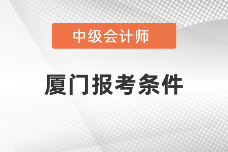 廈門(mén)中級(jí)會(huì)計(jì)報(bào)考條件是什么