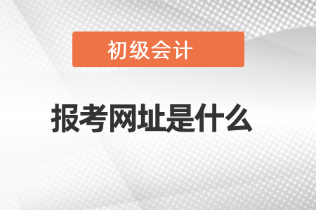 2021年初級會計報考網(wǎng)址是什么