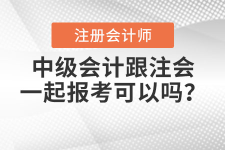 中級(jí)會(huì)計(jì)跟注會(huì)一起報(bào)考可以嗎？