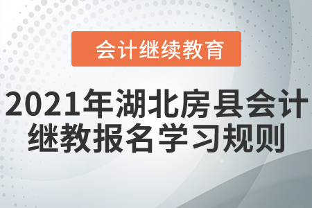 看過來！2021年湖北省房縣會計繼續(xù)教育報名學(xué)習(xí)規(guī)則！
