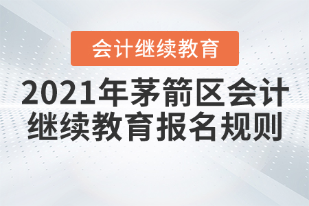 2021年湖北省茅箭區(qū)會(huì)計(jì)繼續(xù)教育報(bào)名規(guī)則