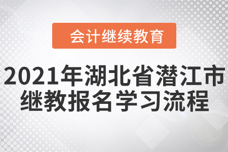 2021年湖北省潛江市會(huì)計(jì)繼續(xù)教育報(bào)名學(xué)習(xí)流程！