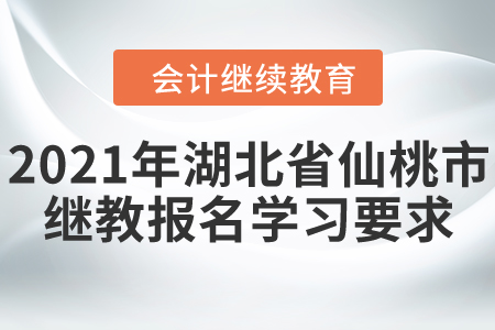 2021年湖北省仙桃市會計繼續(xù)教育報名學習要求！