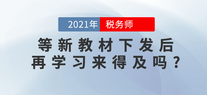 備考稅務(wù)師考試，等新教材下發(fā)后再學(xué)習(xí)來得及嗎？