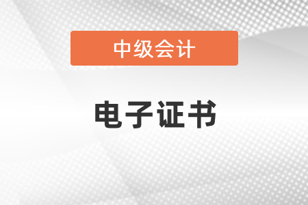 中級(jí)會(huì)計(jì)師電子證書什么時(shí)候發(fā)放？