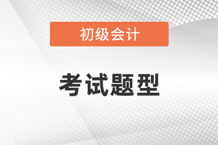 初級(jí)會(huì)計(jì)考試題型都有什么？