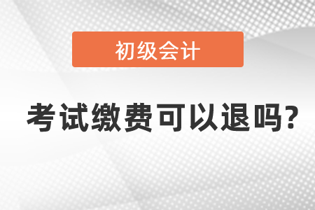 初級(jí)會(huì)計(jì)考試?yán)U費(fèi)可以退嗎?