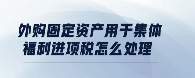 外購固定資產(chǎn)用于集體福利進(jìn)項稅怎么處理