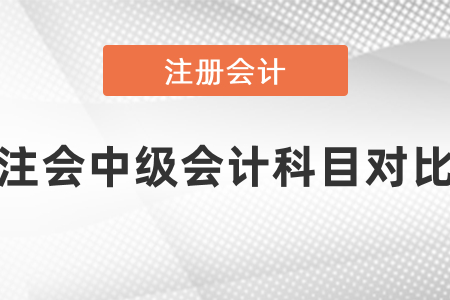 中級會(huì)計(jì)與注冊會(huì)計(jì)師科目對比