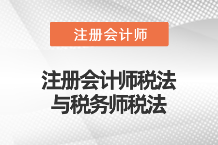 注冊會計師稅法與稅務(wù)師稅法 