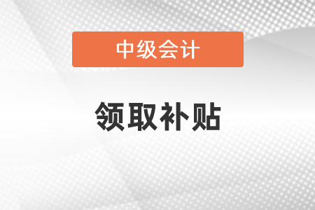 你知道中級(jí)會(huì)計(jì)可以領(lǐng)取的補(bǔ)貼嗎？