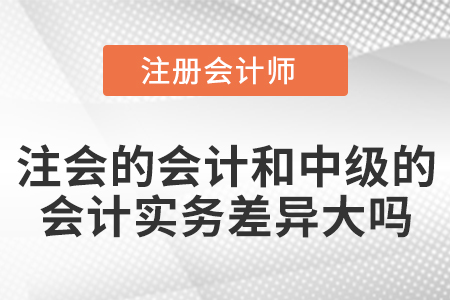 注會(huì)的會(huì)計(jì)和中級(jí)的會(huì)計(jì)實(shí)務(wù)差異大嗎